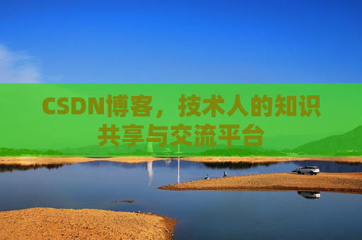 CSDN博客,技术人的知识共享与交流平台 CSDN博客,技术人的知识共享与交流平台